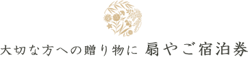 大切な方への贈り物に 扇やご宿泊券