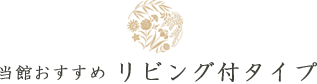 当館おすすめリビング付タイプ